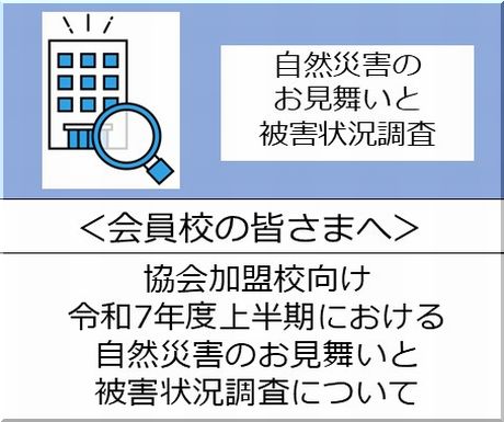 ＜会員校の皆さまへ＞令和7年度上半期における自然災害被害のお見舞いと被害状況調査について